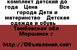 комплект детский до года › Цена ­ 1 000 - Все города Дети и материнство » Детская одежда и обувь   . Тамбовская обл.,Моршанск г.